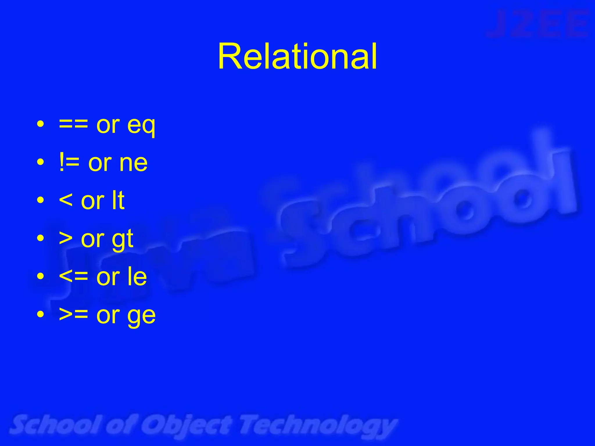 Relational
•   == or eq
•   != or ne
•   < or lt
•   > or gt
•   <= or le
•   >= or ge
 