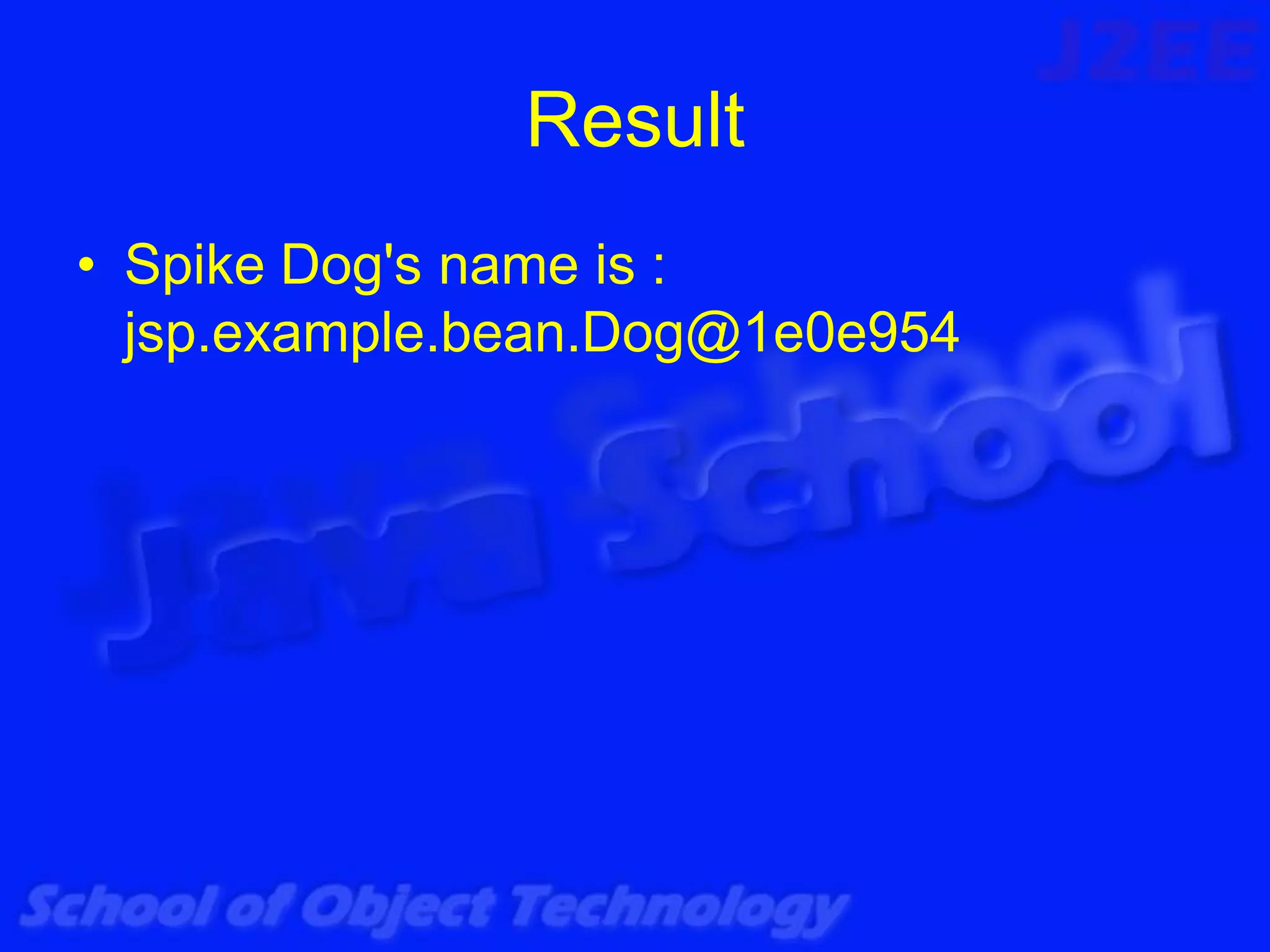 Result
• Spike Dog's name is :
  jsp.example.bean.Dog@1e0e954
 