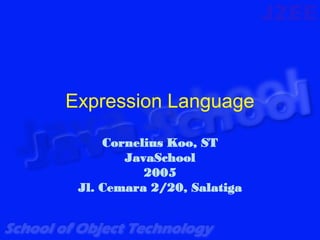 Expression Language

     Cornelius Koo, ST
        JavaSchool
           2005
 Jl. Cemara 2/20, Salatiga
 