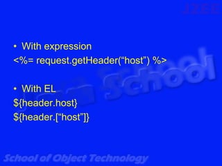 • With expression
<%= request.getHeader(“host”) %>

• With EL
${header.host}
${header.[“host”]}
 