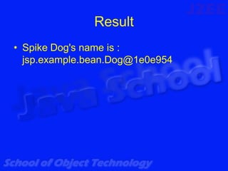 Result
• Spike Dog's name is :
  jsp.example.bean.Dog@1e0e954
 