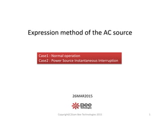 Expression method of the AC source
26MAR2015
1Copyright(C)Siam Bee Technologies 2015
Case1 : Normal operation
Case2 : Power Source Instantaneous Interruption
 