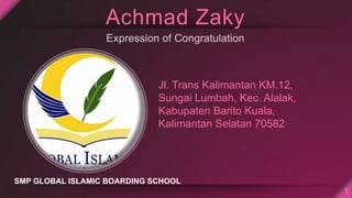 Achmad Zaky
Jl. Trans Kalimantan KM.12,
Sungai Lumbah, Kec. Alalak,
Kabupaten Barito Kuala,
Kalimantan Selatan 70582
SMP GLOBAL ISLAMIC BOARDING SCHOOL
 