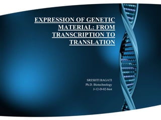 EXPRESSION OF GENETIC
MATERIAL: FROM
TRANSCRIPTION TO
TRANSLATION

SRESHTI BAGATI
Ph.D. Biotechnology
J-12-D-02-biot

 