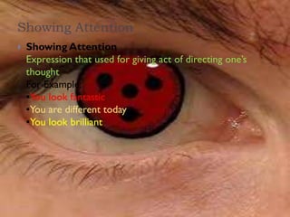 Showing Attention
   Showing Attention
    Expression that used for giving act of directing one’s
    thought
    For Example:
    •You look fantastic
    •You are different today
    •You look brilliant
 