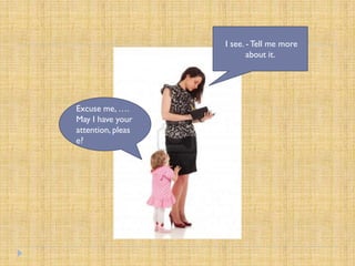 I see. - Tell me more
                          about it.




Excuse me, ….
May I have your
attention, pleas
e?
 