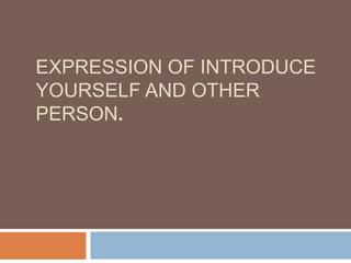 EXPRESSION OF INTRODUCE
YOURSELF AND OTHER
PERSON.
 