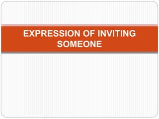 EXPRESSION OF INVITING 
SOMEONE 
 