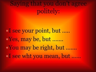 Saying that you don’t agree
politely:
I see your point, but .....
Yes, may be, but .......
You may be right, but .......
I see wht you mean, but ......
 
