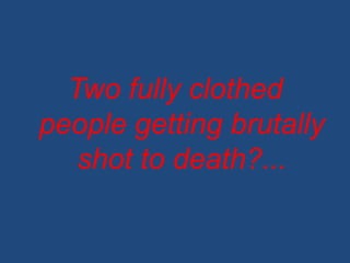Two fully clothed
people getting brutally
   shot to death?...
 