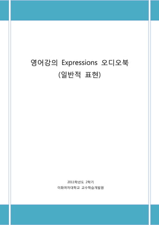 영어강의 Expressions 오디오북
     (일반적 표현)




        2011학년도 2학기
     이화여자대학교 교수학습개발원
 