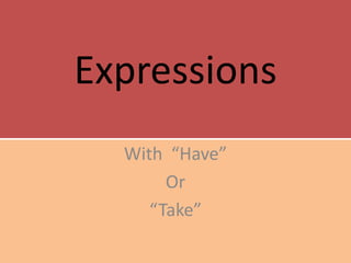 Expressions
  With “Have”
       Or
     “Take”
 