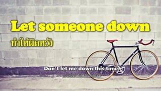 Let someone down
ทาให้ผิดหวัง
Don't let me down this time.
คราวนี้อย่าทาให้ฉันผิดหวังล่ะ
 