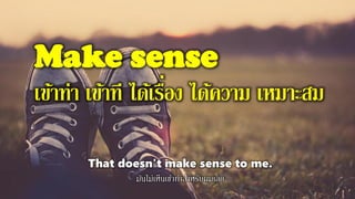 Make sense
เข้าท่า เข้าที ได้เรื่อง ได้ความ เหมาะสม
That doesn't make sense to me.
มันไม่เห็นเข้าท่าสาหรับผมเลย
 