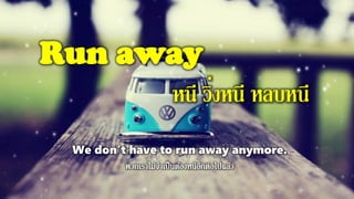 Run away
หนี วิ่งหนี หลบหนี
We don't have to run away anymore.
 