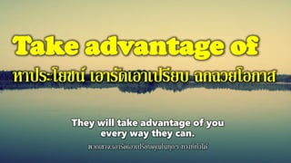 Take advantage of
หาประโยชน์ เอารัดเอาเปรียบ ฉกฉวยโอกาส
They will take advantage of you
every way they can.
พวกเขาจะเอารัดเอาเปรียบคุณในทุกๆ ทางที่ทาได้
 