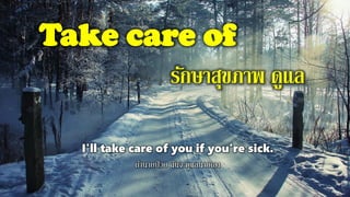 Take care of
รักษาสุขภาพ ดูแล
I'll take care of you if you're sick.
ถ้านายป่วย ฉันจะดูแลนายเอง
 