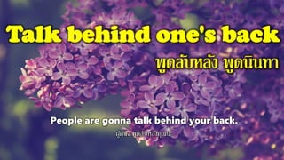 Talk behind one's back
พูดลับหลัง พูดนินทา
People are gonna talk behind your back.
ผู้คนจะพูดลับหลังคุณนะ
 