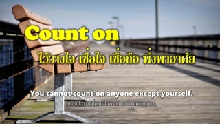 Count on
ไว้วางใจ เชื่อใจ เชื่อถือ พึ่งพาอาศัย
You cannot count on anyone except yourself.
เธอจะไว้วางใจใครไม่ได้หรอก นอกจากตัวเธอเอง
 