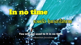 In no time
รวดเร็ว ในเวลาไม่นาน
You will get used to it in no time.
แล้วคุณจะคุ้นเคยกับมัน ไม่นานนักหรอก
 