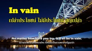 In vain
เปล่าประโยชน์ ไม่มีประโยชน์ สูญเปล่า
No matter how hard you try, it'll all be in vain.
 