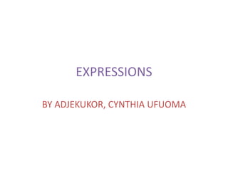 EXPRESSIONS
BY ADJEKUKOR, CYNTHIA UFUOMA
 