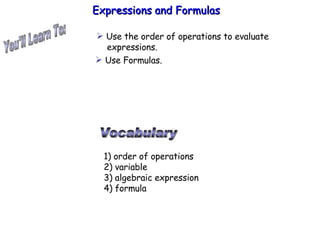 You'll Learn To: Expressions and Formulas  Vocabulary 1) order of operations 2) variable 3) algebraic expression 4) formula ,[object Object],[object Object]