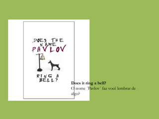 Does it ring a bell?
O nome ´Pavlov´ faz você lembrar de
algo?
 
