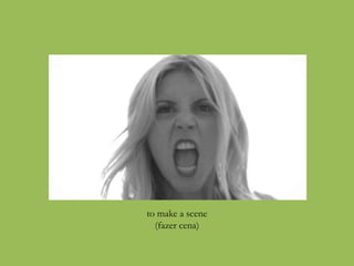 to make a scene
(fazer cena)
 