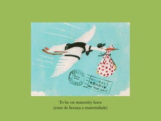 To be on maternity leave
(estar de licença a maternidade)
 