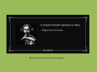 Boca fechada não entra mosquito.
 