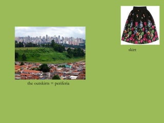 the outskirts = periferia
skirt
 