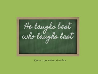 Quem ri por último, ri melhor
 