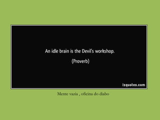 Mente vazia , oficina do diabo
 