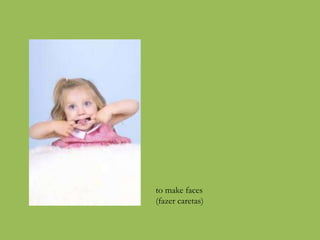 to make faces
(fazer caretas)
 