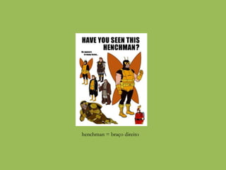 henchman = braço direito
 