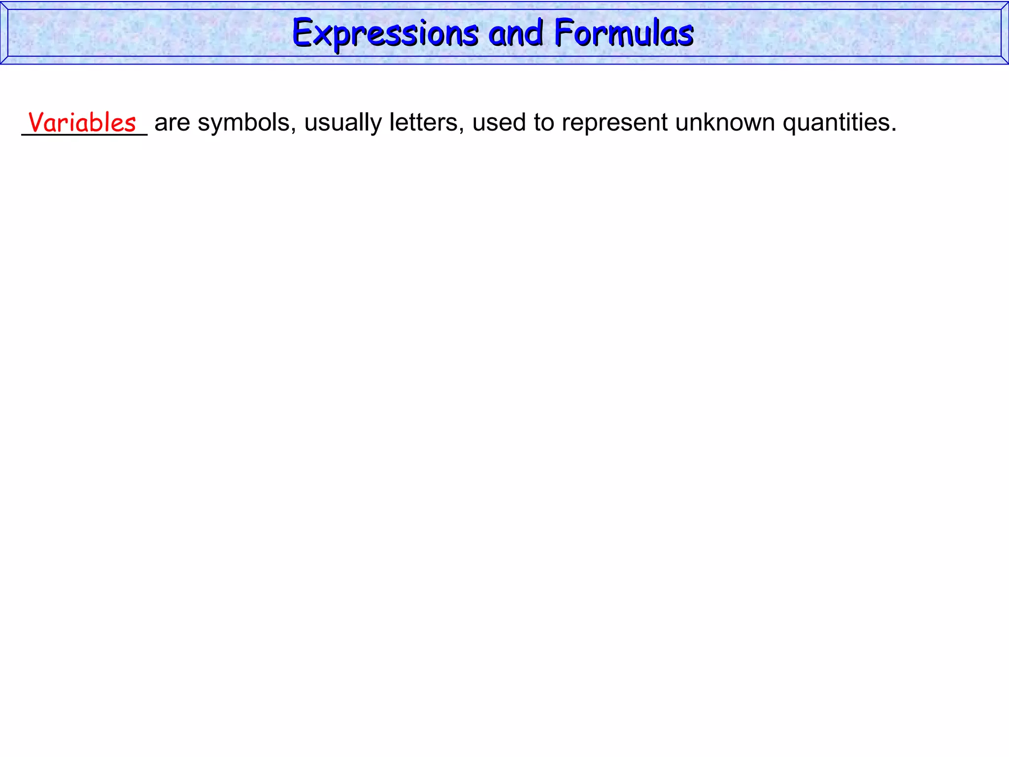 _________ are symbols, usually letters, used to represent unknown quantities. Variables Expressions and Formulas  