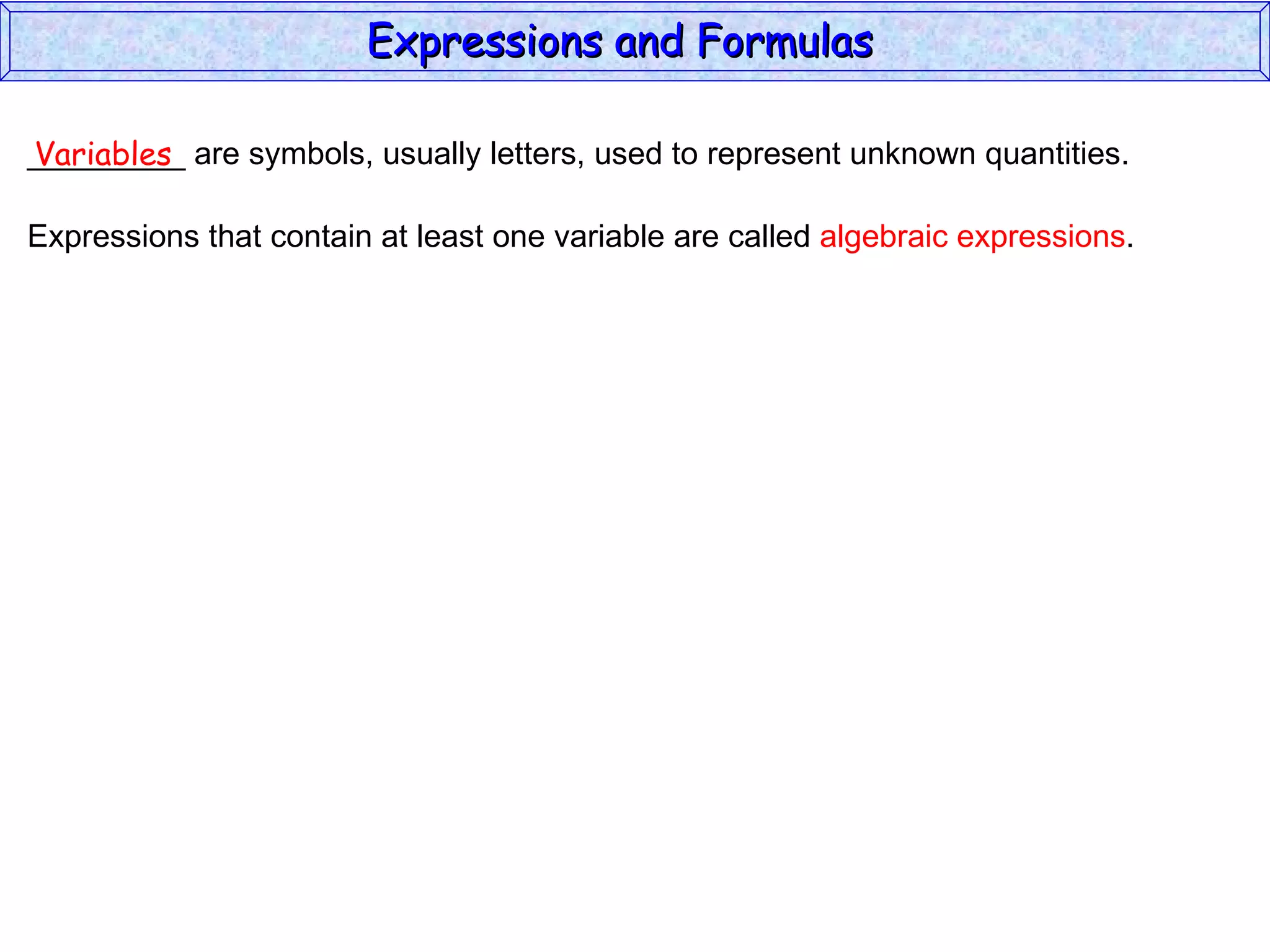 _________ are symbols, usually letters, used to represent unknown quantities. Variables Expressions that contain at least one variable are called  algebraic expressions . Expressions and Formulas  