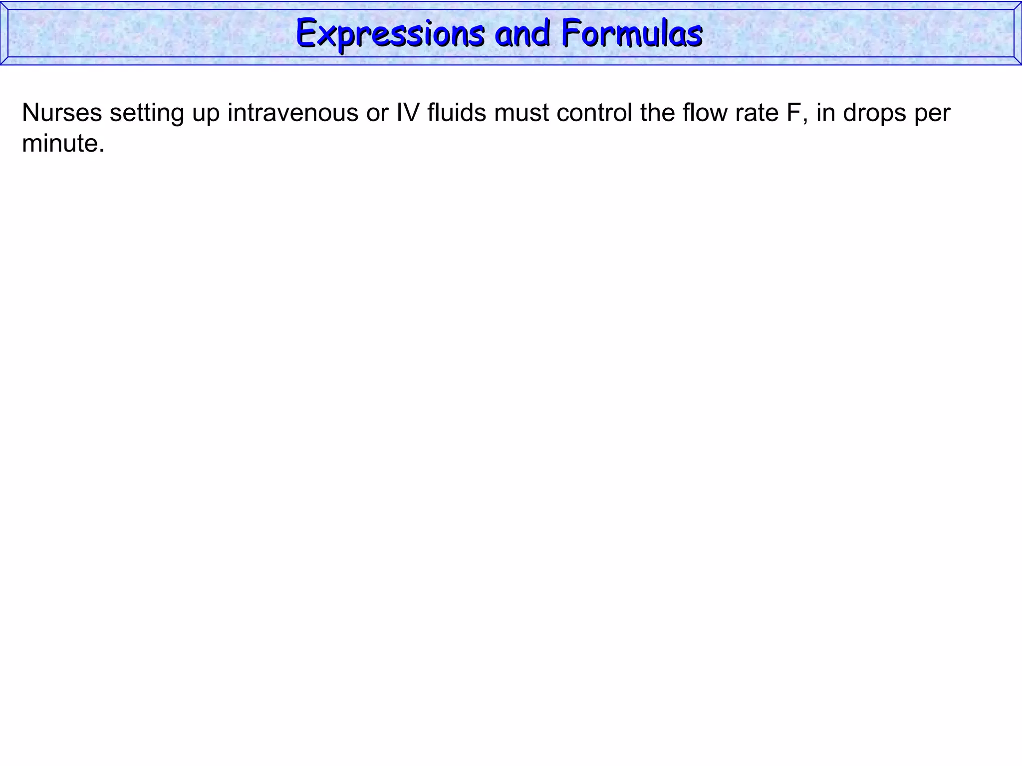 Nurses setting up intravenous or IV fluids must control the flow rate F, in drops per minute. Expressions and Formulas  
