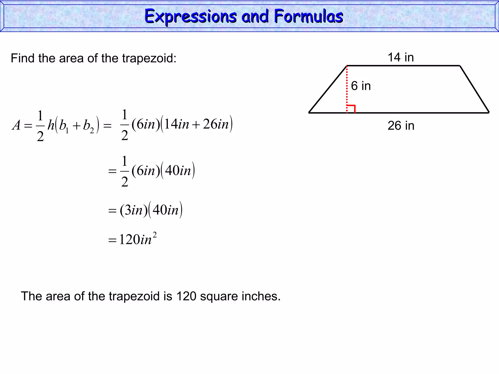 Find the area of the trapezoid: The area of the trapezoid is 120 square inches. Expressions and Formulas  14 in 26 in 6 in 