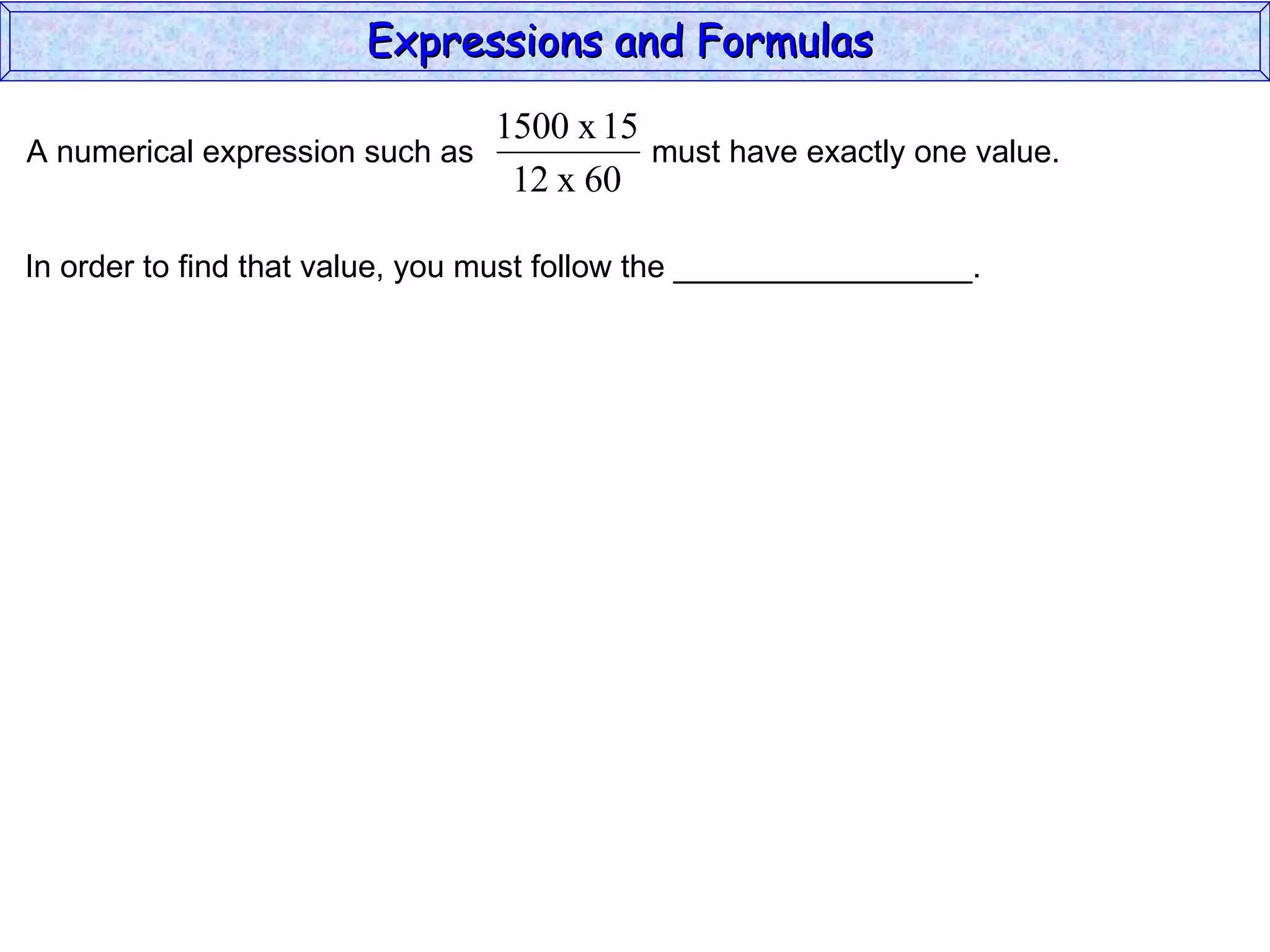 In order to find that value, you must follow the _________________. Expressions and Formulas  A numerical expression such as  must have exactly one value.  