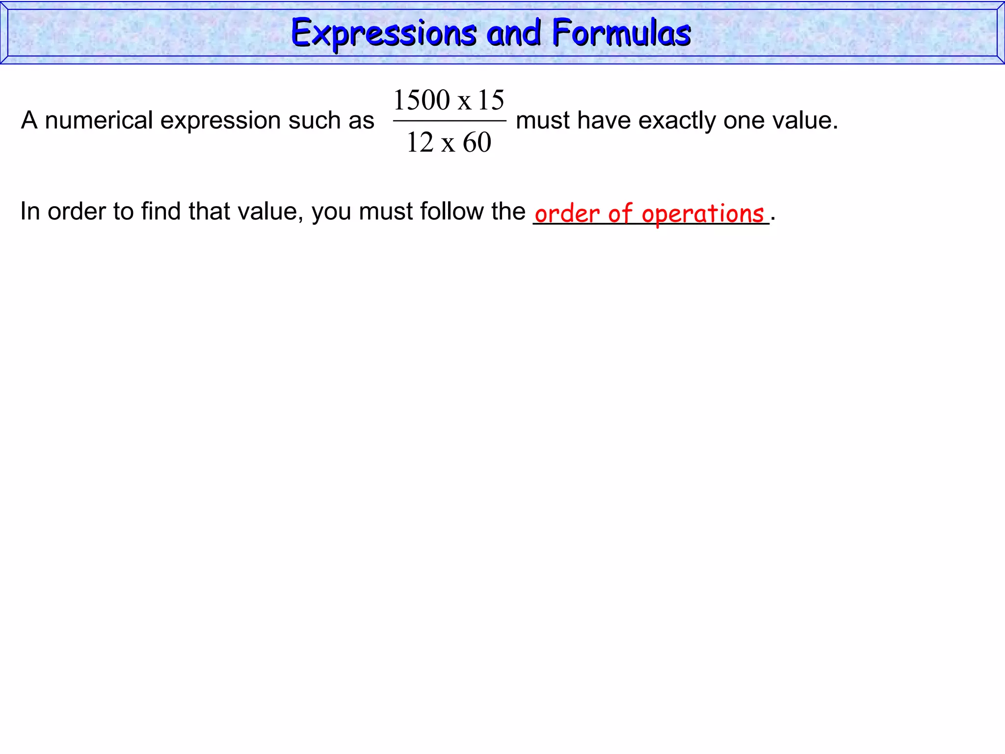 In order to find that value, you must follow the _________________. order of operations Expressions and Formulas  A numerical expression such as  must have exactly one value.  
