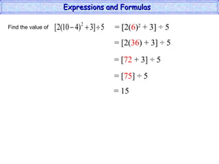Find the value of  = [2( 6 ) 2  + 3] ÷ 5 = [2( 36 ) + 3] ÷ 5 = [ 72  + 3] ÷ 5 = [ 75 ] ÷ 5 = 15 Expressions and Formulas  