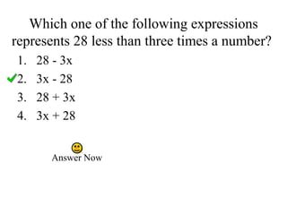 Which one of the following expressions
represents 28 less than three times a number?
1. 28 - 3x
2. 3x - 28
3. 28 + 3x
4. 3x + 28
Answer Now
 
