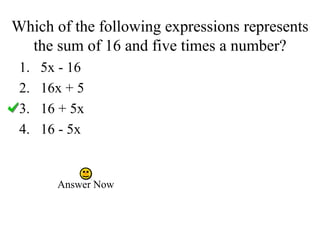 Which of the following expressions represents
the sum of 16 and five times a number?
Answer Now
1. 5x - 16
2. 16x + 5
3. 16 + 5x
4. 16 - 5x
 