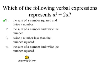 Which of the following verbal expressions
represents x2
+ 2x?
Answer Now
1. the sum of a number squared and
twice a number
2. the sum of a number and twice the
number
3. twice a number less than the
number squared
4. the sum of a number and twice the
number squared
 