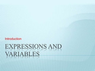 Introduction 
EXPRESSIONS AND 
VARIABLES 
 