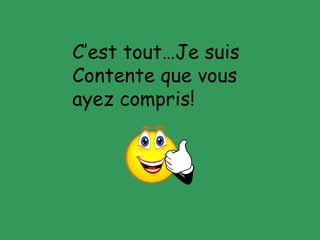 C’est tout…Je suis contente que vous ayez compris!