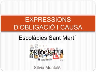 EXPRESSIONS 
D’OBLIGACIÓ I CAUSA 
Escolàpies Sant Martí 
Sílvia Montals 
 
