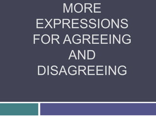 MORE
EXPRESSIONS
FOR AGREEING
AND
DISAGREEING
 